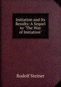Initiation and Its Results: A Sequel to "The Way of Initiation"