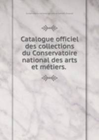 Catalogue officiel des collections du Conservatoire national des arts et metiers.