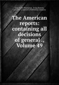 The American reports: containing all decisions of general ., Volume 49