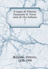 Il regno di Vittorio Emanuele II. Trent` anni di vita italiana. 1
