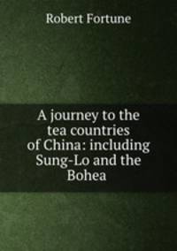 A journey to the tea countries of China: including Sung-Lo and the Bohea .