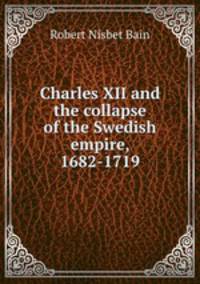 Charles XII and the collapse of the Swedish empire, 1682-1719