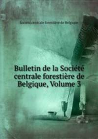 Bulletin de la Societe centrale forestiere de Belgique, Volume 3