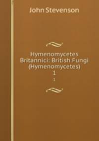 Hymenomycetes Britannici: British Fungi (Hymenomycetes). 1