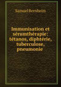 Immunisation et serumtherapie: tetanos, diphterie, tuberculose, pneumonie .
