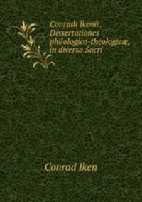 Conradi Ikenii . Dissertationes philologico-theologic?, in diversa Sacri .