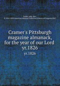 Cramer`s Pittsburgh magazine almanack, for the year of our Lord . yr.1826