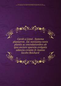 Caroli a Linne? . Systema plantarvm . Ed. novissima novis plantis ac emendationibvs ab ipso avctore sparsim evvlgatis adavcta cvrante D. Ioanne Iacobo Reichard