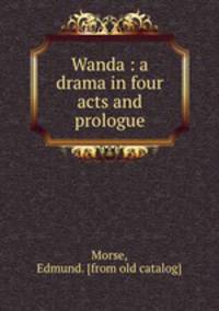 Wanda : a drama in four acts and prologue