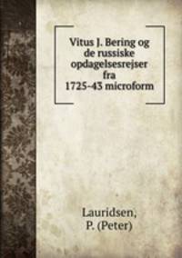 Vitus J. Bering og de russiske opdagelsesrejser fra 1725-43 microform
