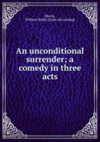 An unconditional surrender; a comedy in three acts