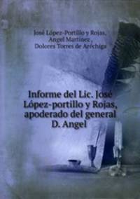 Informe del Lic. Jose Lopez-portillo y Rojas, apoderado del general D. Angel .