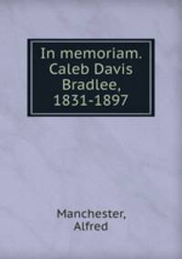 In memoriam. Caleb Davis Bradlee, 1831-1897