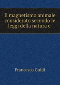 Il magnetismo animale considerato secondo le leggi della natura e .