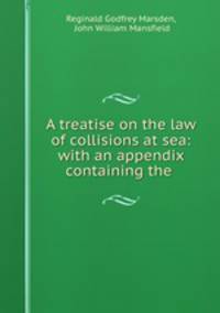 A treatise on the law of collisions at sea: with an appendix containing the .