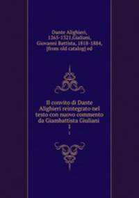 Il convito di Dante Alighieri reintegrato nel testo con nuovo commento da Giambattista Giuliani . 1