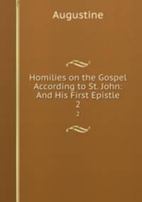 Homilies on the Gospel According to St. John: And His First Epistle. 2