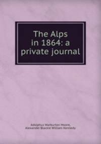 The Alps in 1864: a private journal