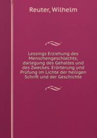 Lessings Erziehung des Menschengeschlechts; darlegung des Gehaltes und des Zweckes. Erorterung und Prufung im Lichte der heiligen Schrift und der Geschichte
