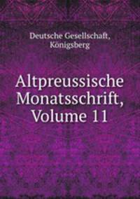 Altpreussische Monatsschrift, Volume 11