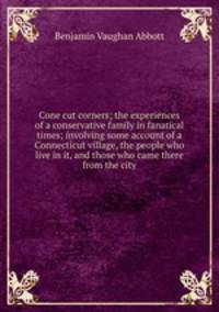 Cone cut corners; the experiences of a conservative family in fanatical times; involving some account of a Connecticut village, the people who live in it, and those who came there from the city