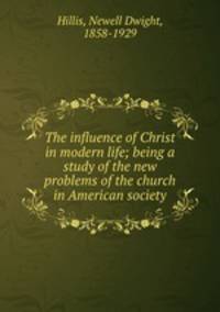 The influence of Christ in modern life; being a study of the new problems of the church in American society