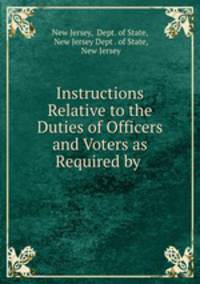 Instructions Relative to the Duties of Officers and Voters as Required by .