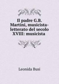 Il padre G.B. Martini, musicista-letterato del secolo XVIII: musicista .