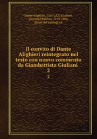 Il convito di Dante Alighieri reintegrato nel testo con nuovo commento da Giambattista Giuliani . 2