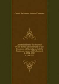 General index to the Journals of the House of Commons of the Dominion of Canada and of the Sessional papers of Parliament. 4, 1904-1915