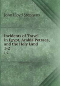 Incidents of Travel in Egypt, Arabia Petraea, and the Holy Land. 1-2