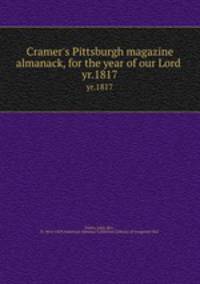 Cramer`s Pittsburgh magazine almanack, for the year of our Lord . yr.1817