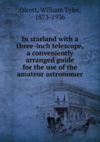 In starland with a three-inch telescope, a conveniently arranged guide for the use of the amateur astronomer
