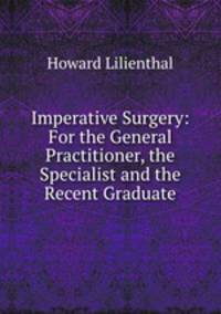 Imperative Surgery: For the General Practitioner, the Specialist and the Recent Graduate