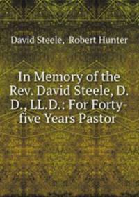 In Memory of the Rev. David Steele, D.D., LL.D.: For Forty-five Years Pastor .