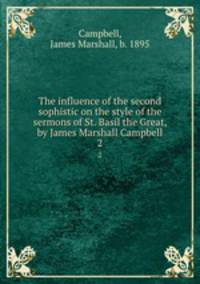 The influence of the second sophistic on the style of the sermons of St. Basil the Great, by James Marshall Campbell. 2
