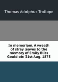 In memoriam. A wreath of stray leaves to the memory of Emily Bliss Gould ob: 31st Aug. 1875