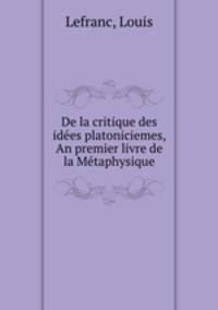 De la critique des idees platoniciemes, An premier livre de la Metaphysique