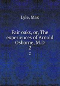 Fair oaks, or, The experiences of Arnold Osborne, M.D. 2