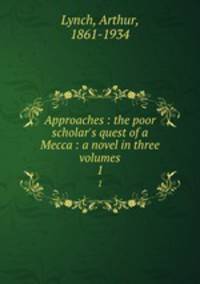 Approaches : the poor scholar`s quest of a Mecca : a novel in three volumes. 1