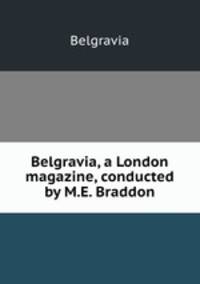 Belgravia, a London magazine, conducted by M.E. Braddon