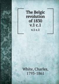 The Belgic revolution of 1830. v.1 c.1