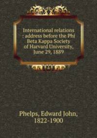 International relations : address before the Phi Beta Kappa Society of Harvard University, June 29, 1889