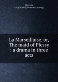 La Marseillaise, or, The maid of Plessy : a drama in three acts
