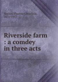 Riverside farm : a comdey in three acts