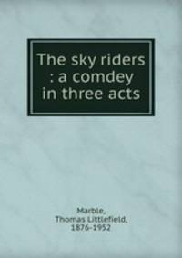The sky riders : a comdey in three acts