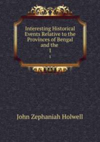 Interesting Historical Events Relative to the Provinces of Bengal and the .. 1