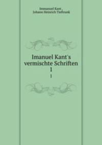 Imanuel Kant`s vermischte Schriften. 1