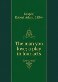The man you love; a play in four acts