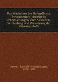 Das Wachstum der Haferpflanze. Physiologisch-chemische Untersuchungen uber Aufnahme, Vertheilung und Wanderung der Nahrungsstoffe